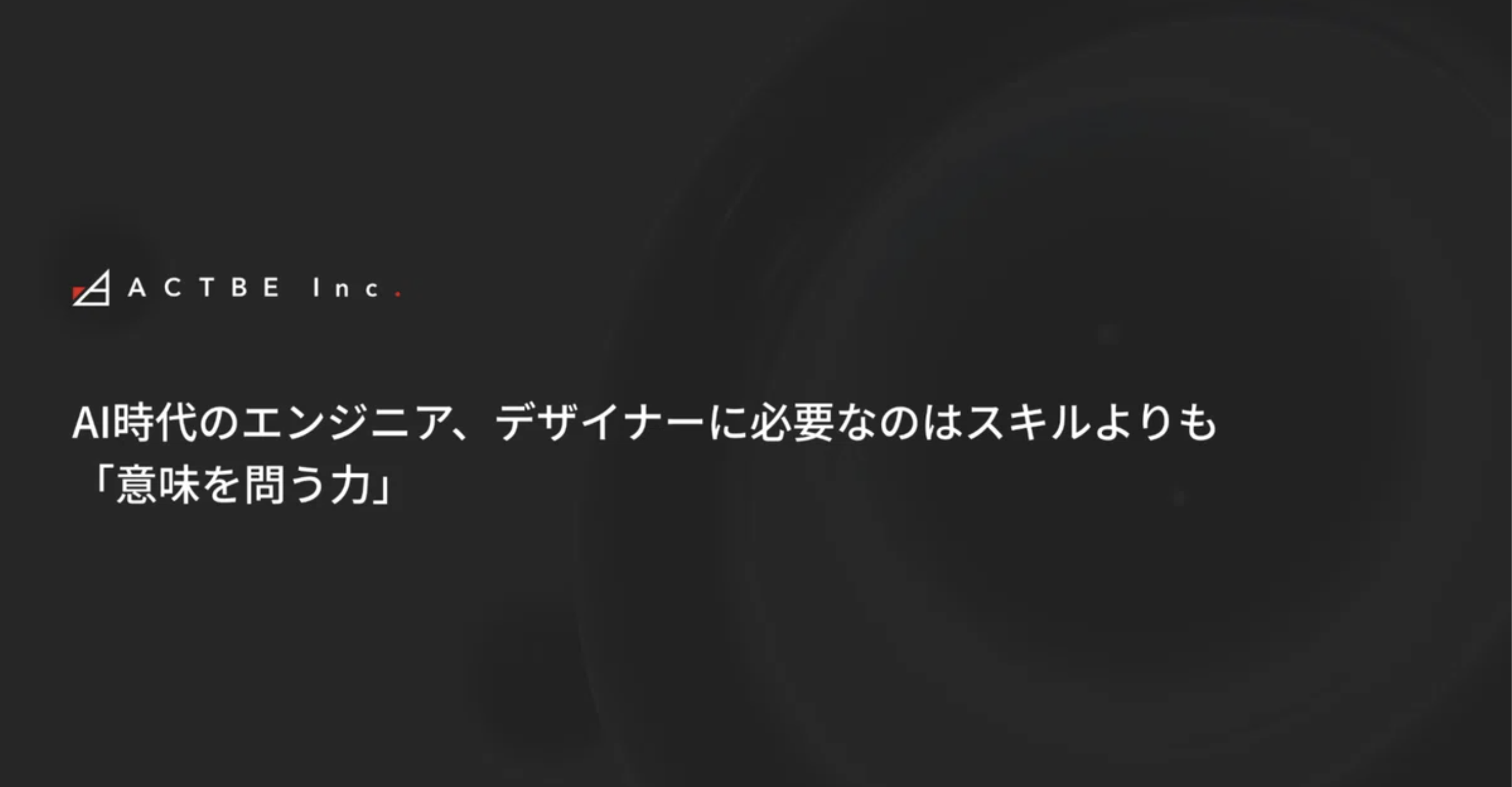 AI時代のエンジニア、デザイナーに必要なのは、スキルよりも「意味を問う力」