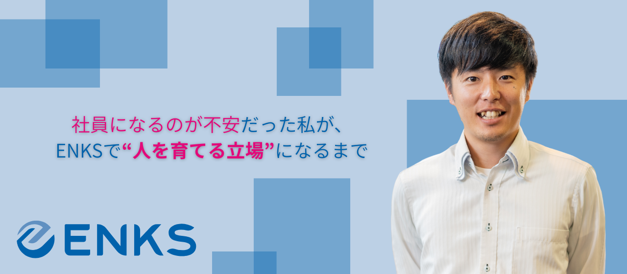 社員になるのが不安だった私が、ENKSで“人を育てる立場”になるまで。