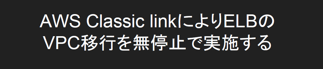 AWS Classic linkによりELBのVPC移行を無停止で実施する