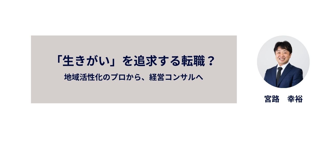「生きがい」を追求する転職!?地域活性化のプロから経営コンサルへ