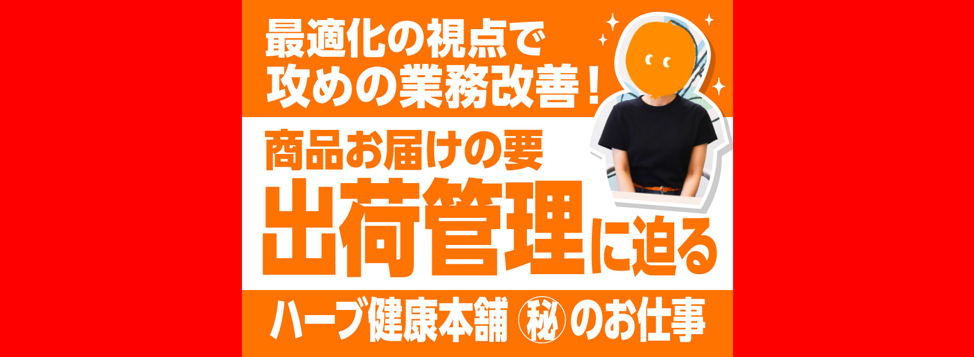 最適化の視点で攻めの業務改善！商品お届けの要［出荷管理］に迫る【ハーブ健康本舗 ㊙のお仕事】
