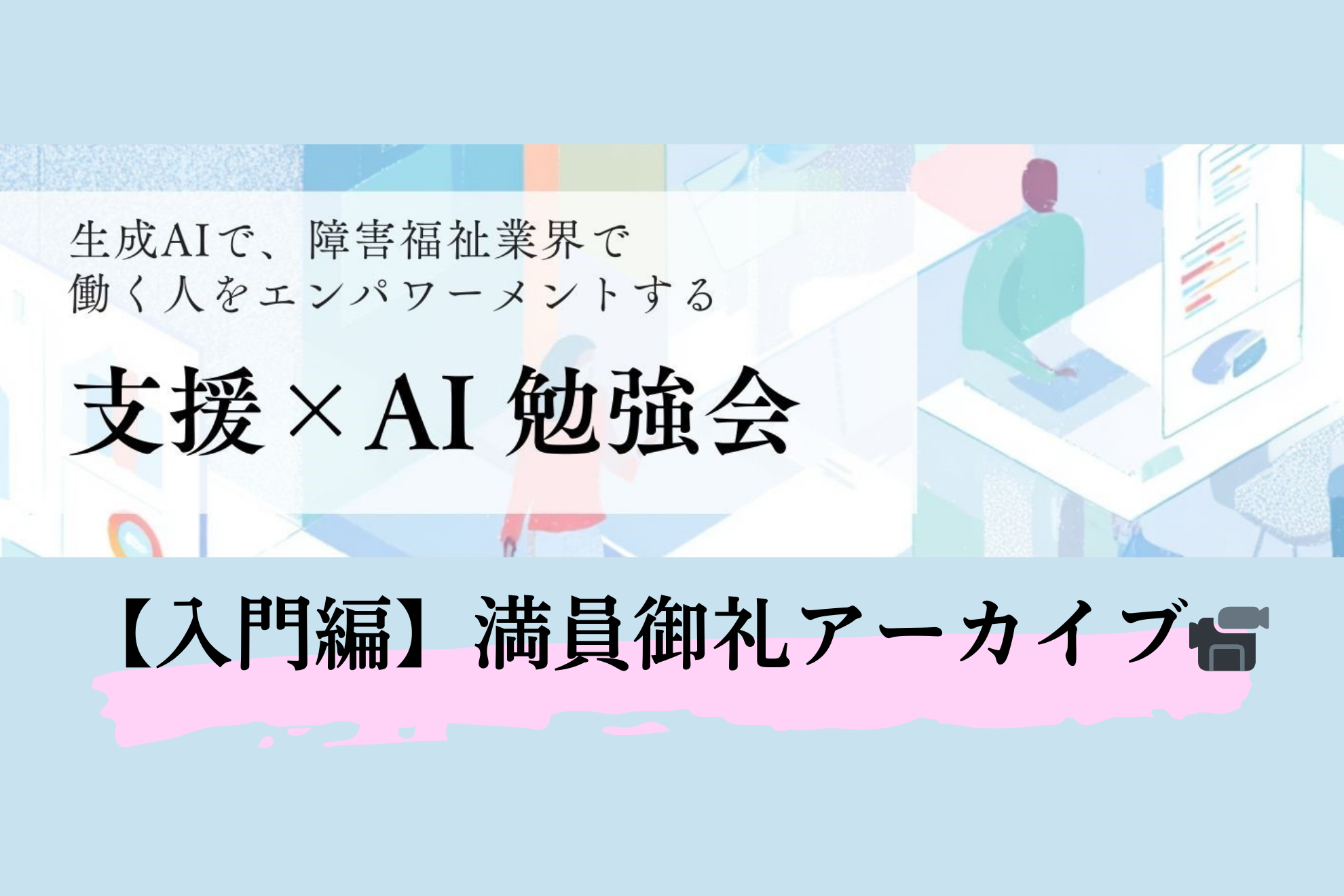 【御礼/アーカイブ】日々の業務がラクになるかも？福祉の現場で働く人のための「支援×AI勉強会」～入門編～