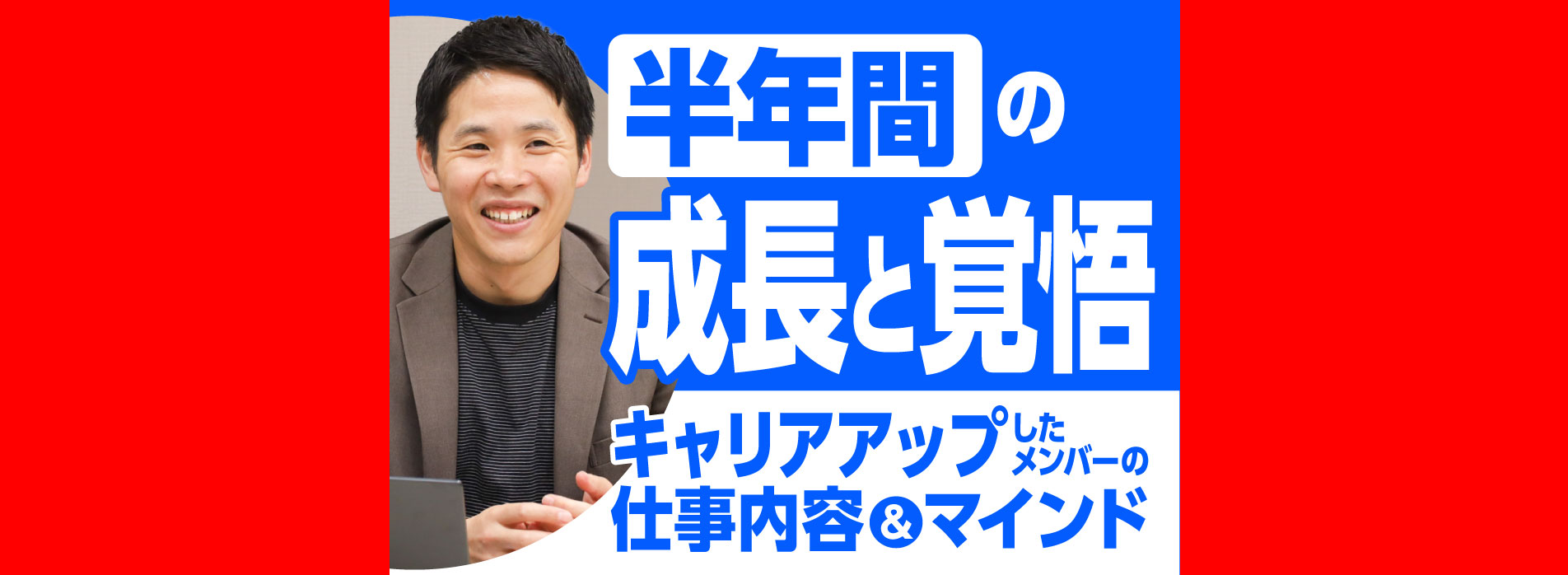 半年間の成長と覚悟。キャリアアップしたメンバーの仕事内容＆マインド