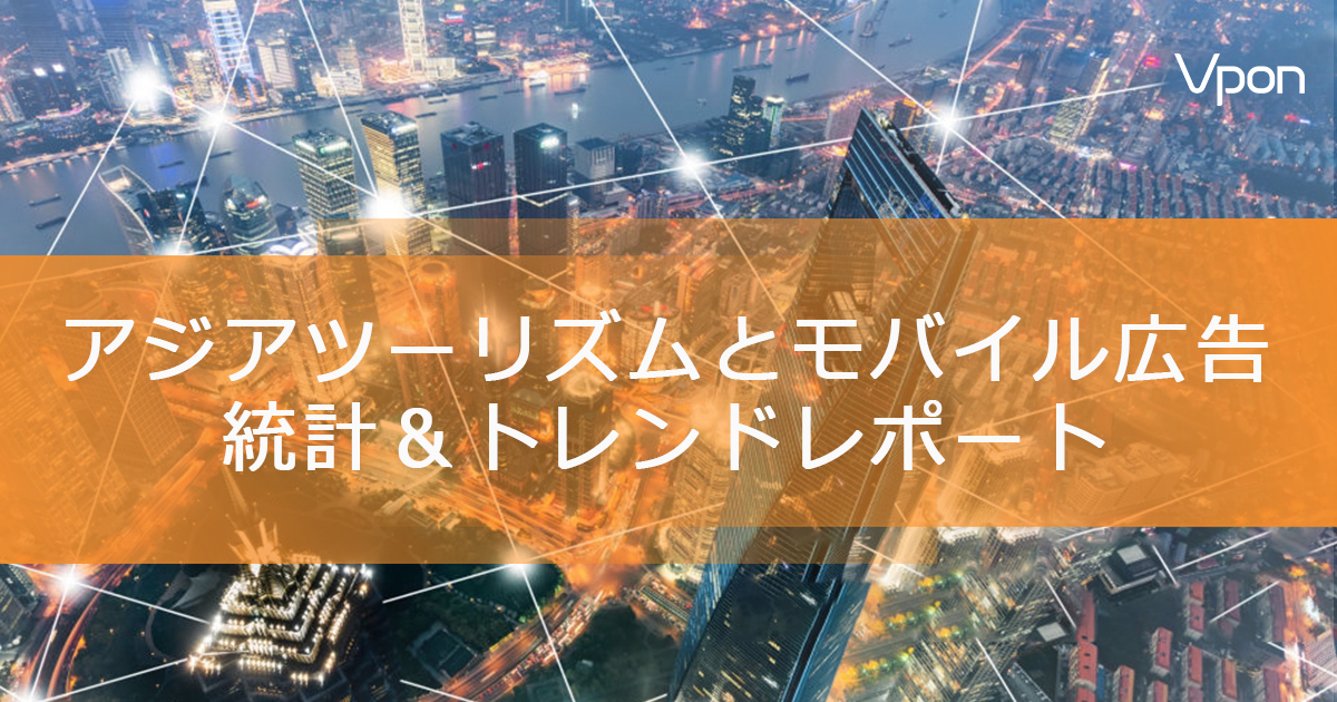『アジアツーリズムとモバイル広告 統計＆トレンドレポート(2017年版)』を発表します