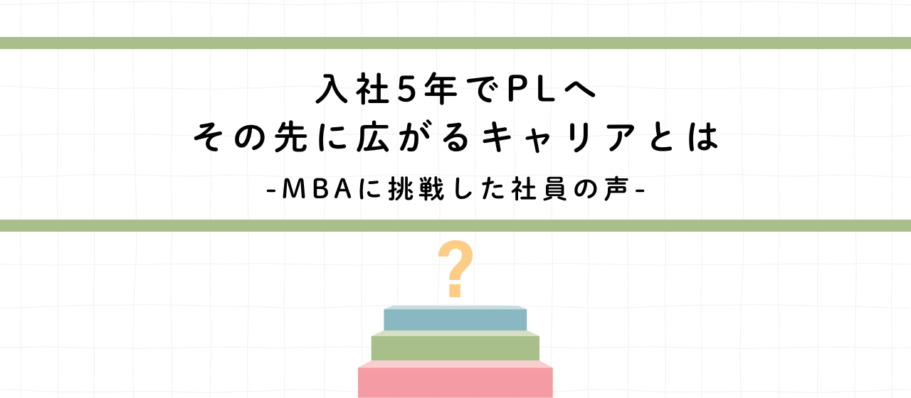 入社5年でPL、その先に広がるキャリアとはーMBAに挑戦した社員の声
