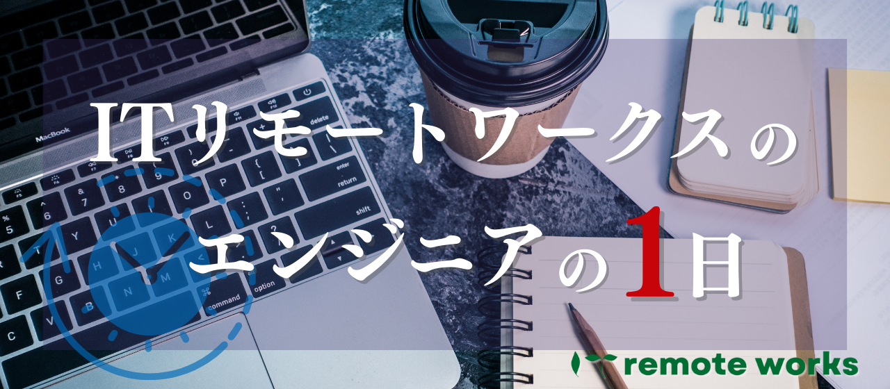 ITリモートワークスのエンジニアの1日に密着