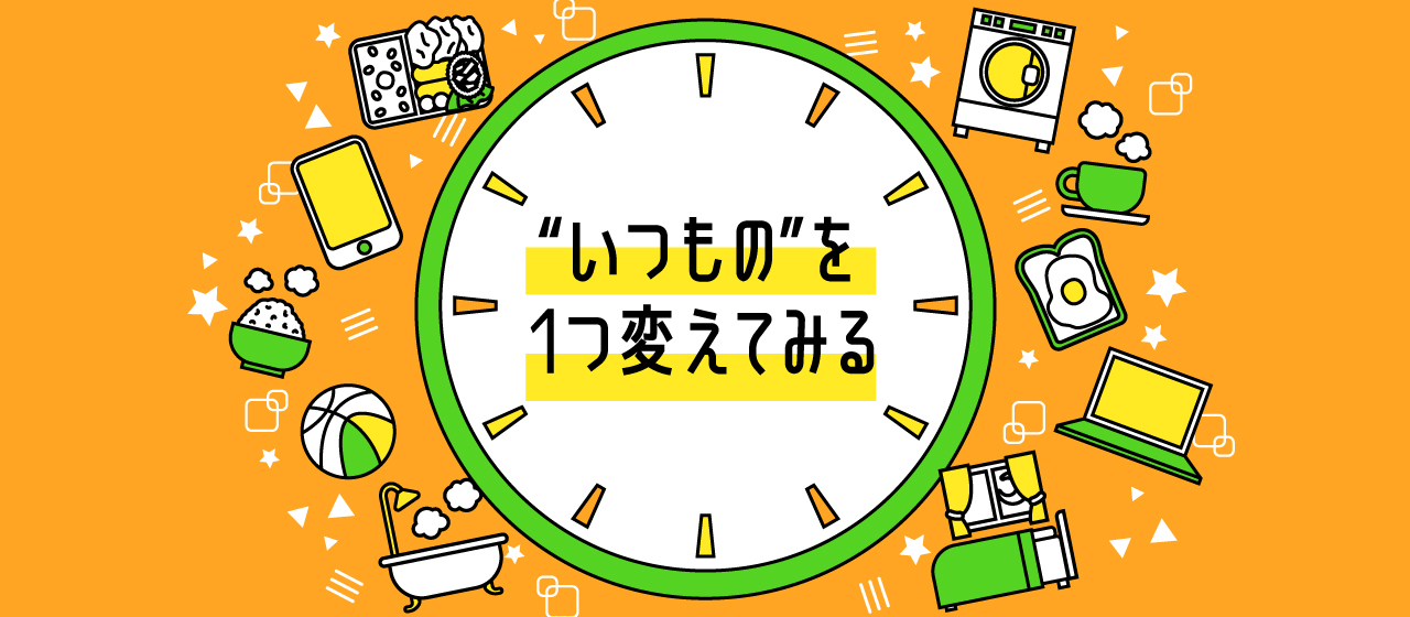 “いつもの”を１つ変えてみる