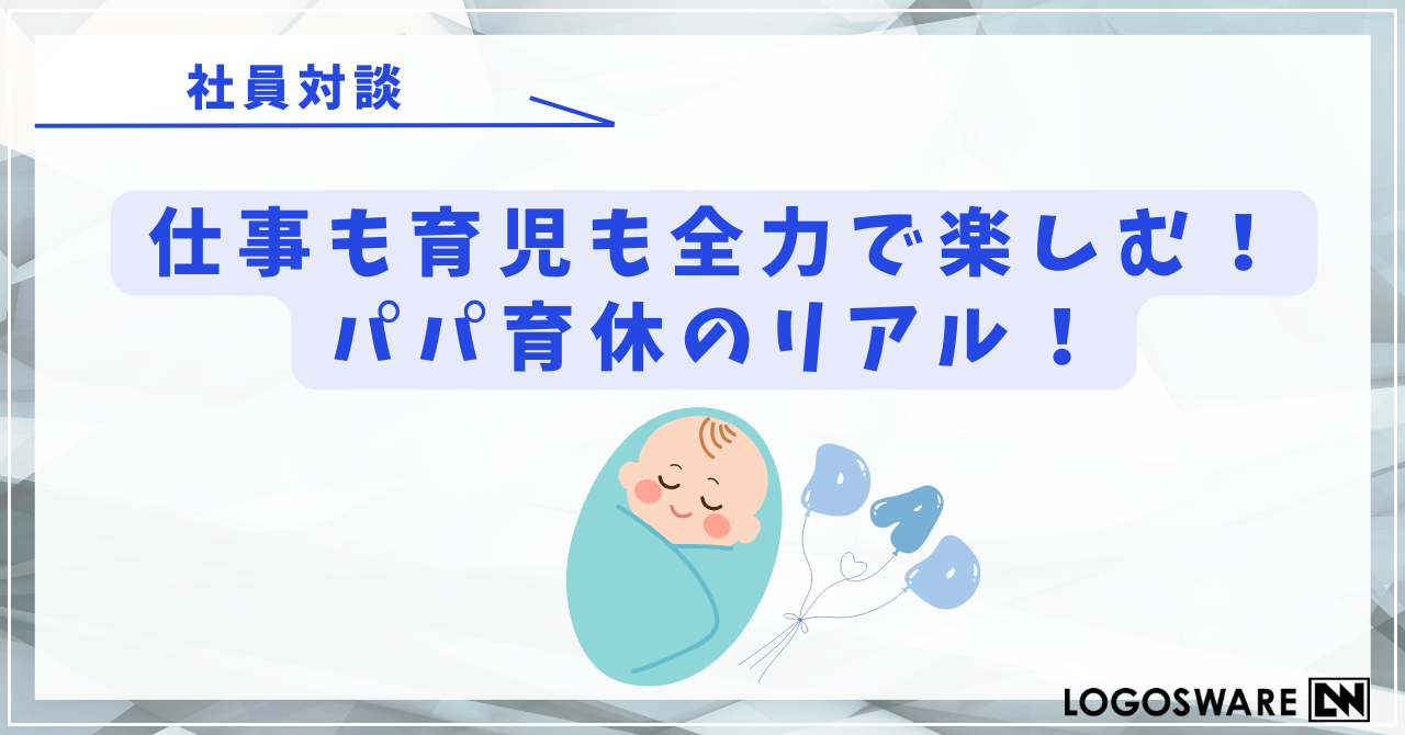 【社員対談】仕事も育児も全力で楽しむ！パパ育休のリアル！
