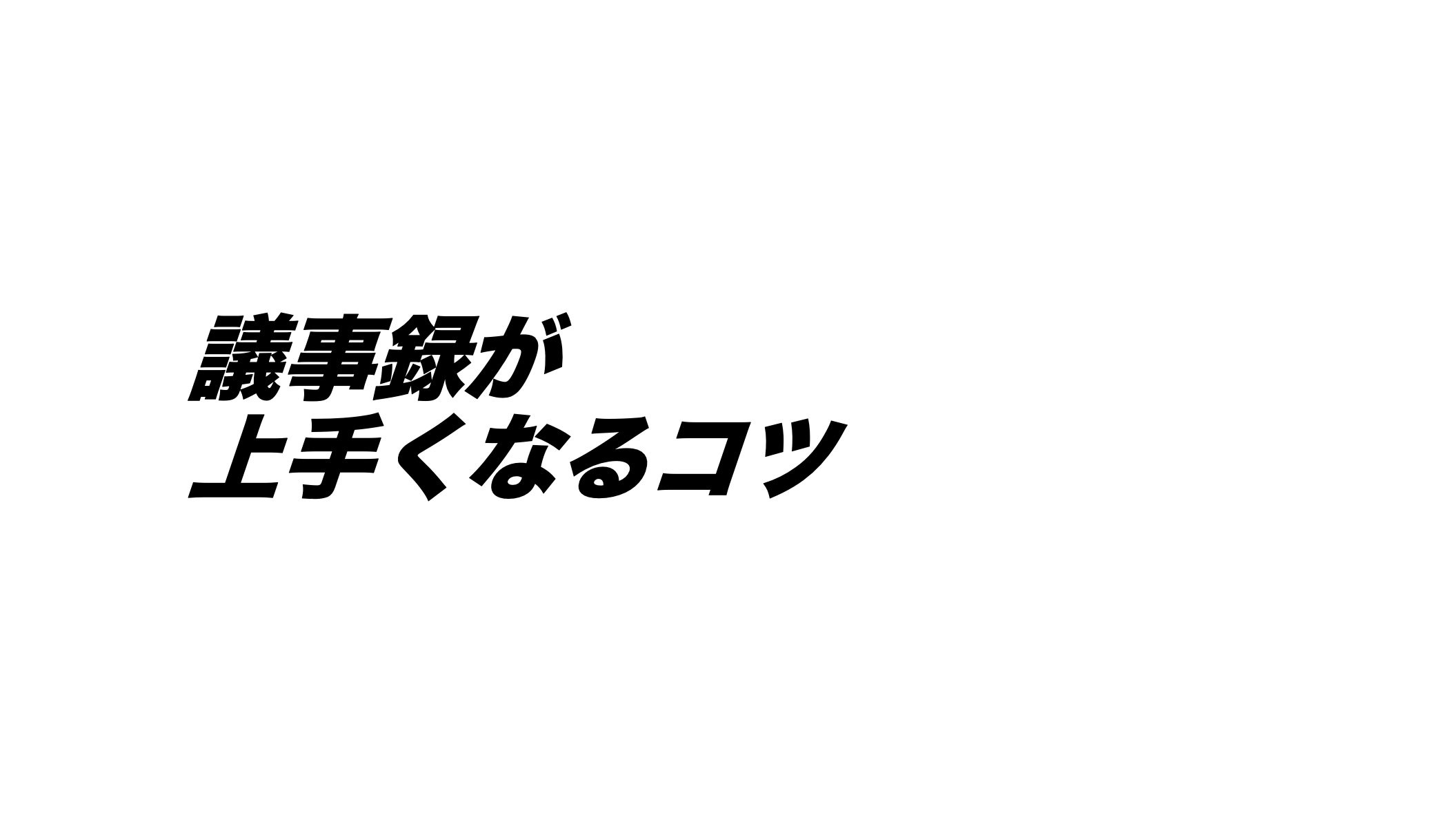 3秒で頭に入らない議事録は、議事録ではない【CEOブログvol.21】