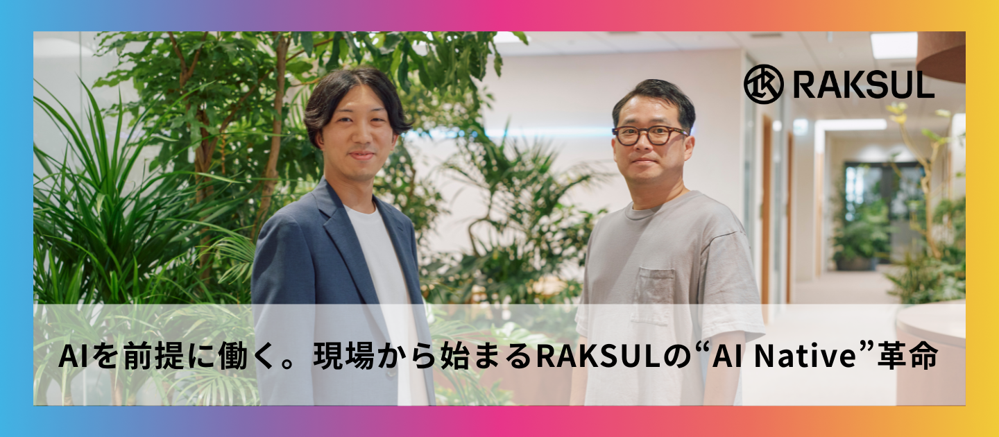 AIを前提に働く。現場から始まるRAKSULの“AI Native”革命
