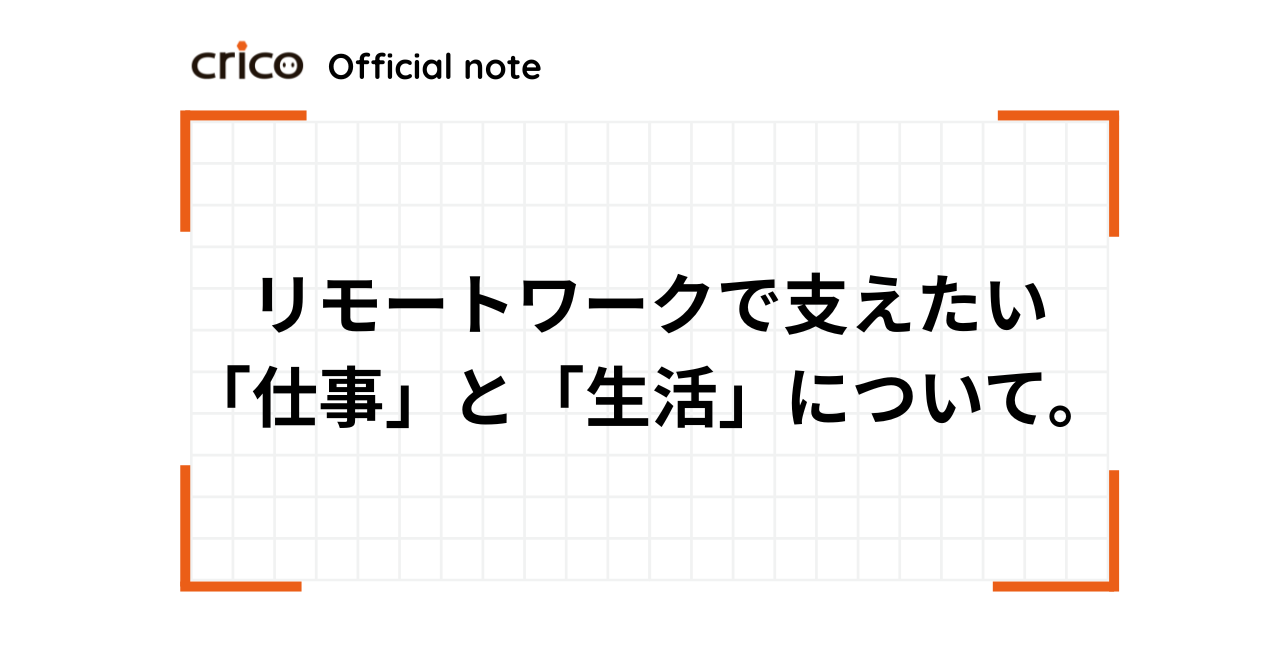Cricoがリモートワーク体制を通して支えたい、メンバーの「仕事」と「生活」について。