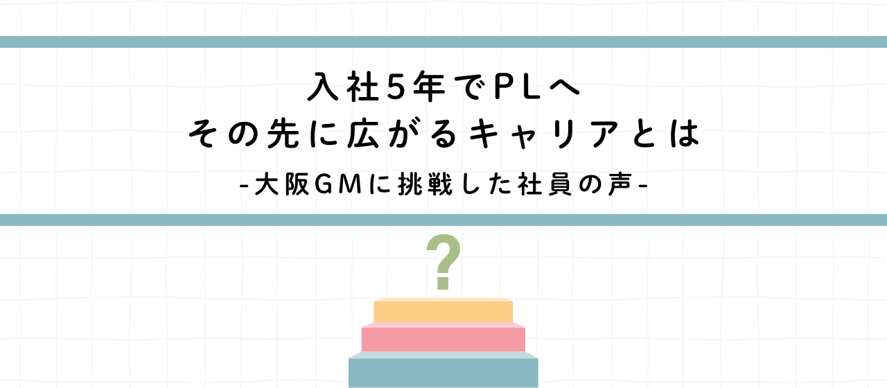 入社5年でPL、その先に広がるキャリアとはー大阪GMに挑戦した社員の声