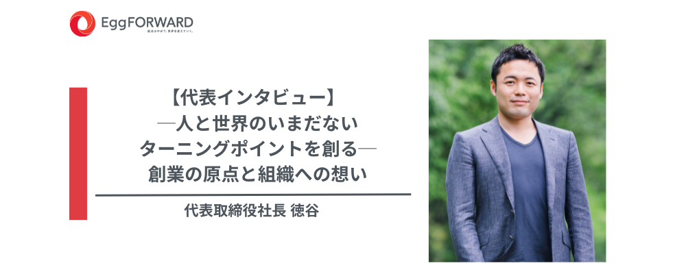 【代表インタビュー】人と世界のいまだないターニングポイントを創る─エッグフォワード創業の原点と組織への想い