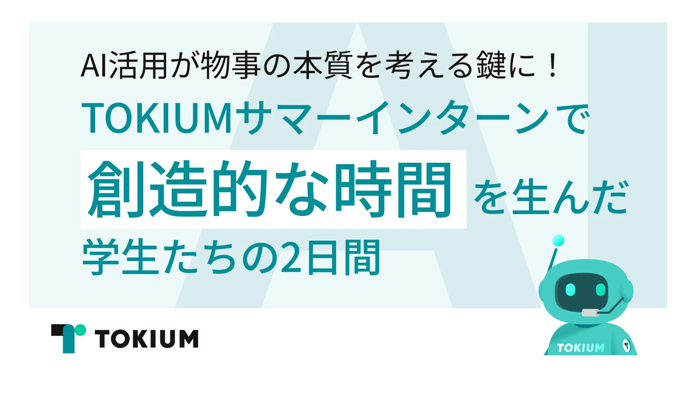 【満足度97%】「AI活用が物事の本質を考える鍵に」！TOKIUMサマーインターンで『創造的な時間』を生んだ学生たちの2日間