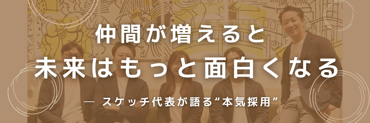 まだ見ぬ仲間へ——スケッチ代表が“本気採用”で目指す未来