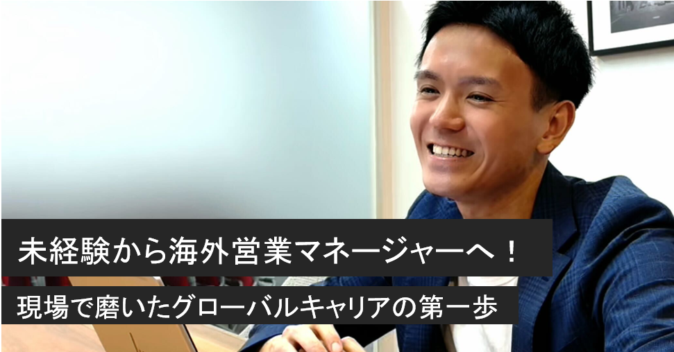 未経験から海外営業マネージャーへ！現場で磨いたグローバルキャリアの第一歩