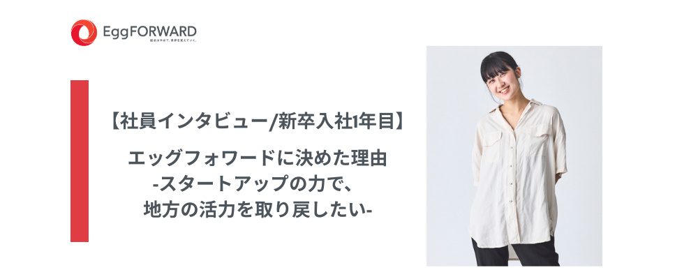 【社員インタビュー/新卒入社1年目】エッグフォワードに決めた理由‐スタートアップの力で、地方の活力を取り戻したい‐