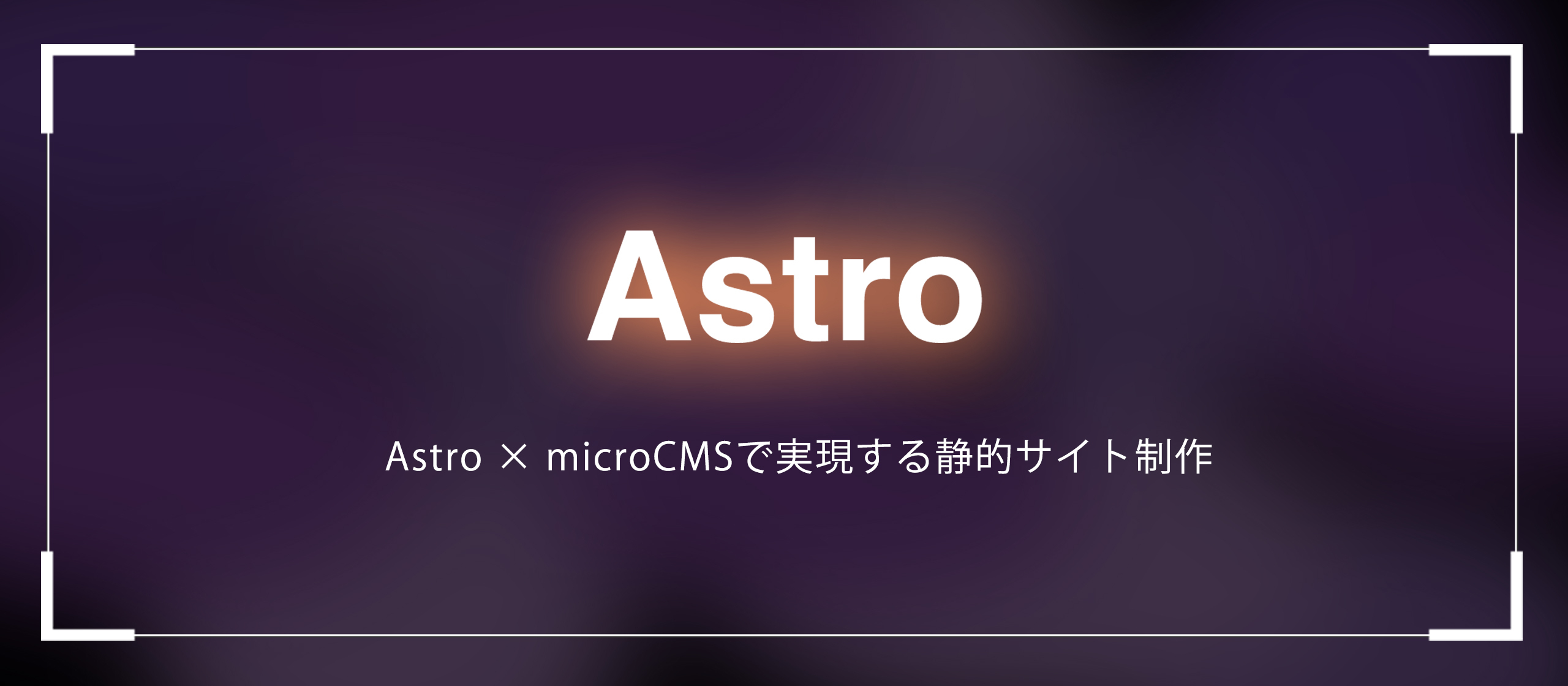 【Astro】Astro × microCMSで実現する静的サイト制作