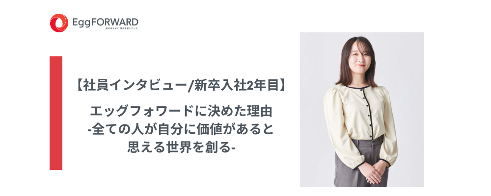 【社員インタビュー/新卒入社2年目】エッグフォワードに決めた理由‐全ての人が自分に価値があると思える世界を創る‐