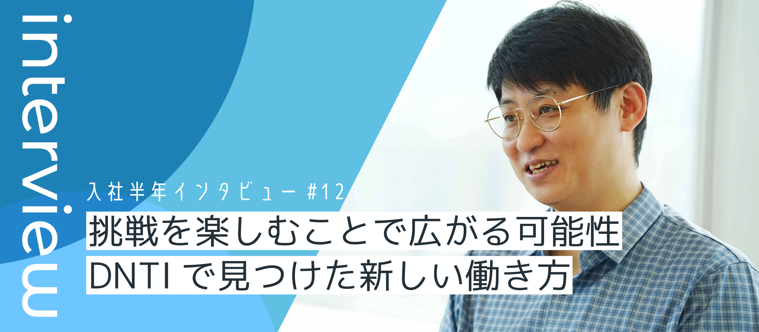 挑戦を楽しむことで広がる可能性──DNTIで見つけた新しい働き方【入社半年インタビューVol.12】