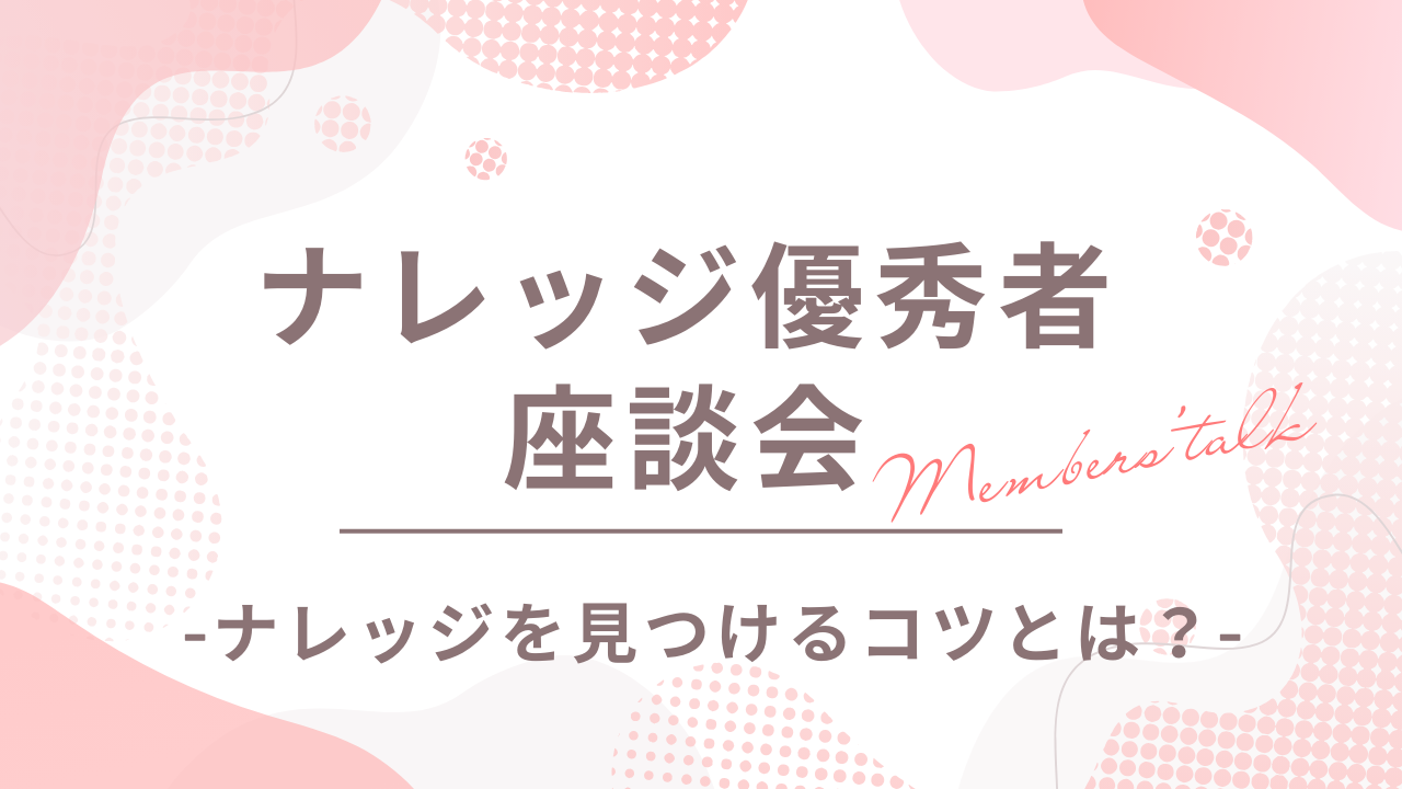 【ナレッジ優秀者座談会】“ナレッジ共有”の意義や、見つけるコツについて聞いてみました！