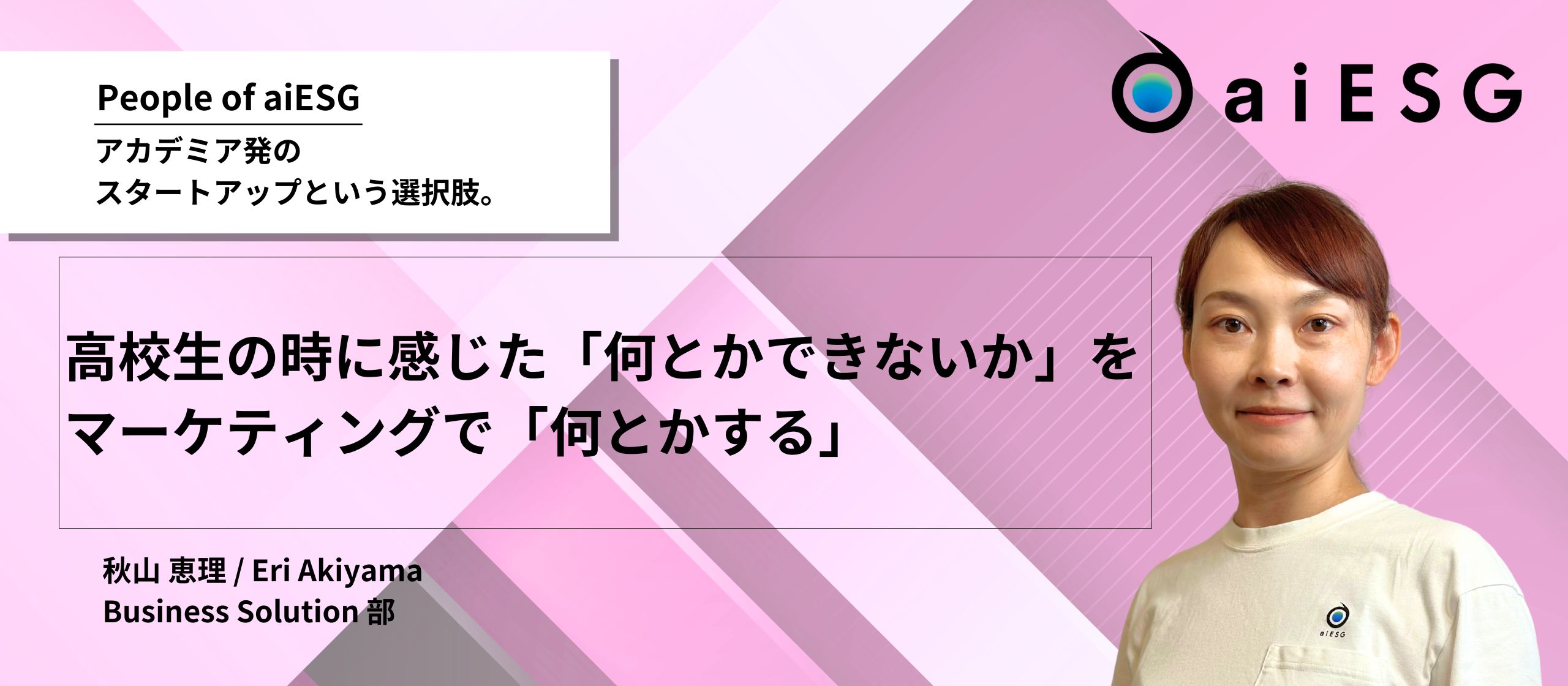 【People of aiESG】高校生の時に感じた「何とかできないか」をマーケティングで「何とかする」｜Business Solution 部 秋山恵理