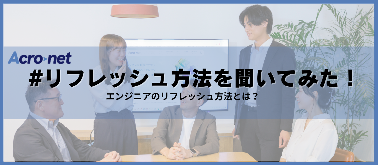アクロネットのエンジニアに、リフレッシュ方法を聞いてみた！