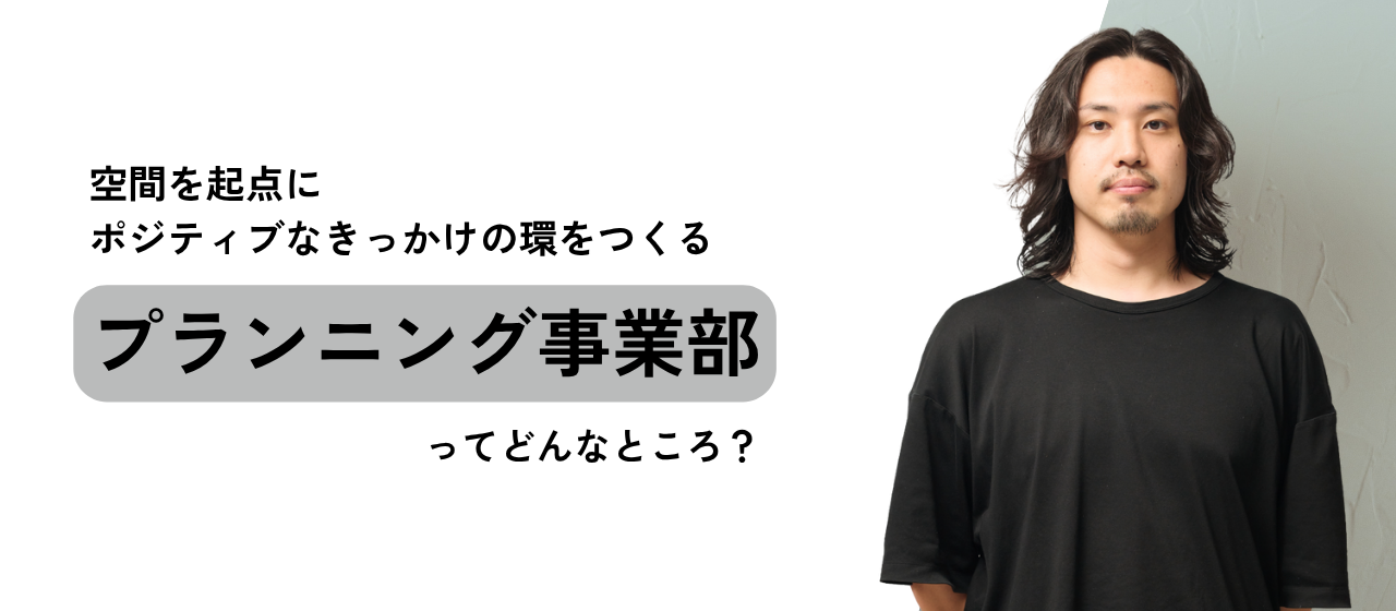 空間を起点にポジティブなきっかけの環をつくる。「プランニング事業部」