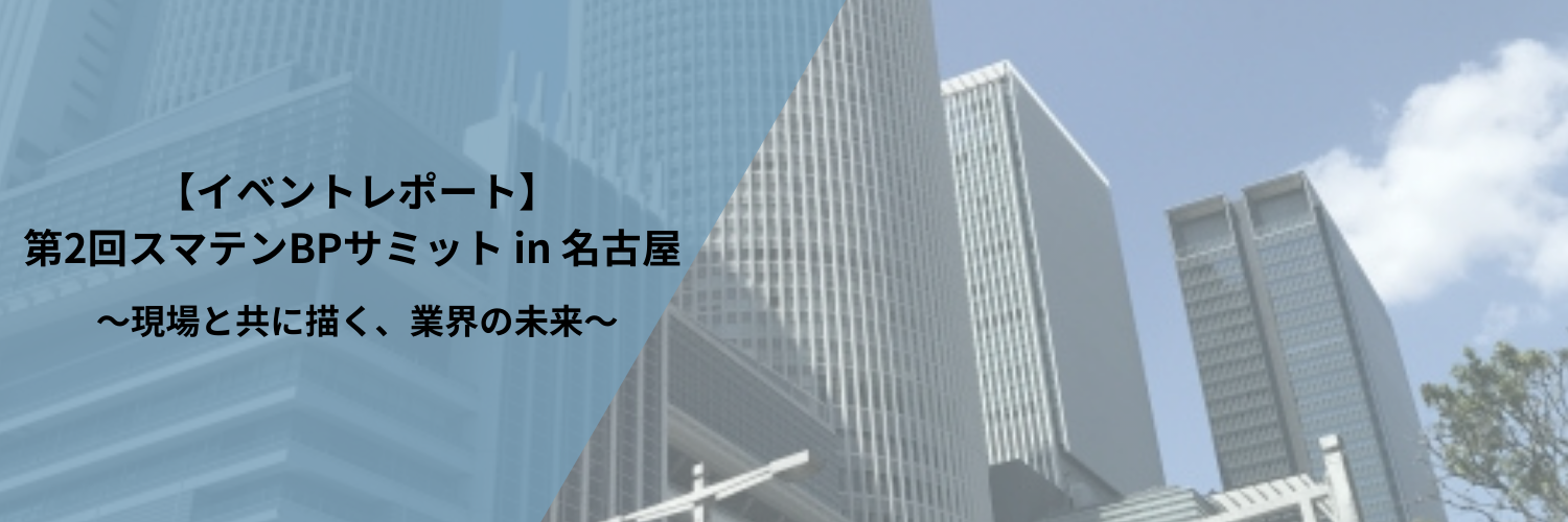 【イベントレポート】第2回スマテンBPサミット in 名古屋 ～現場と共に描く、業界の未来～