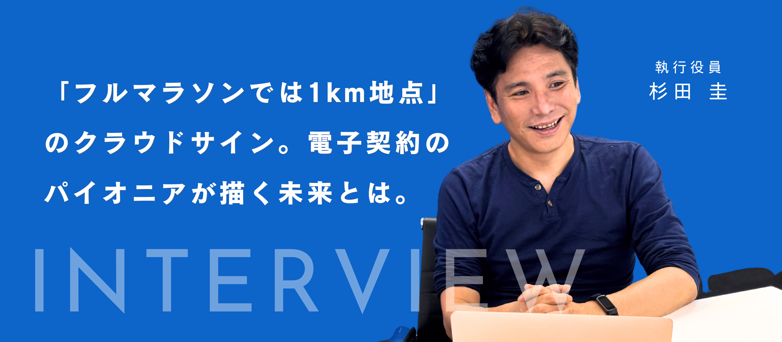 「フルマラソンでは1km地点」のクラウドサイン。電子契約のパイオニアが描く未来とは。