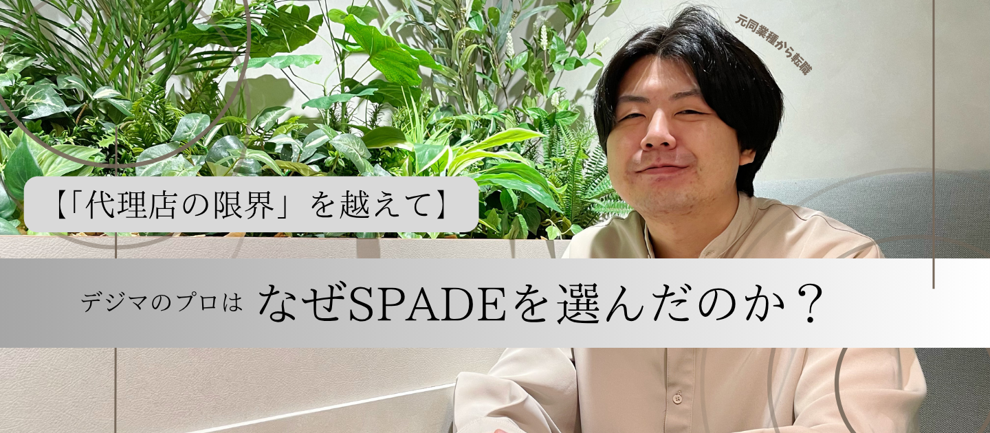 【「代理店の限界」を越えて。】デジマのプロはなぜSPADEを選んだのか？