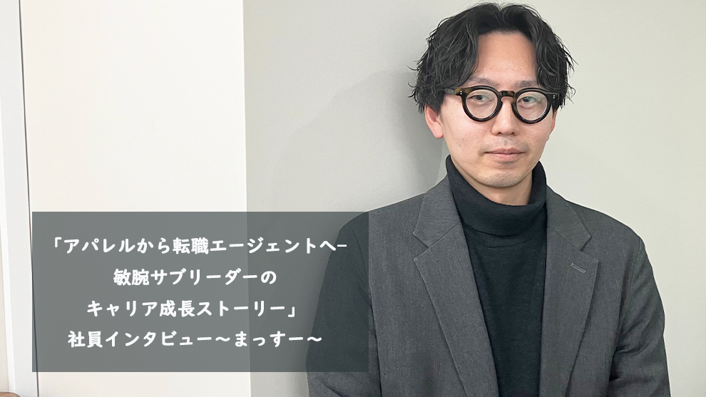 「アパレルから転職エージェントへ—敏腕サブリーダーのキャリア成長ストーリー」社員インタビュー～まっすー～