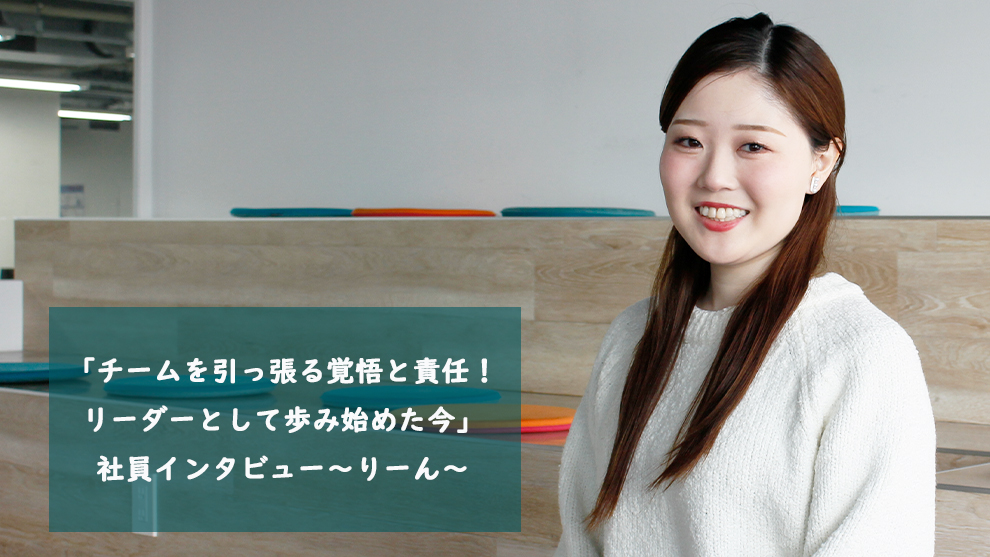 「チームを引っ張る覚悟と責任！リーダーとして歩み始めた今」社員インタビュー～りーん～