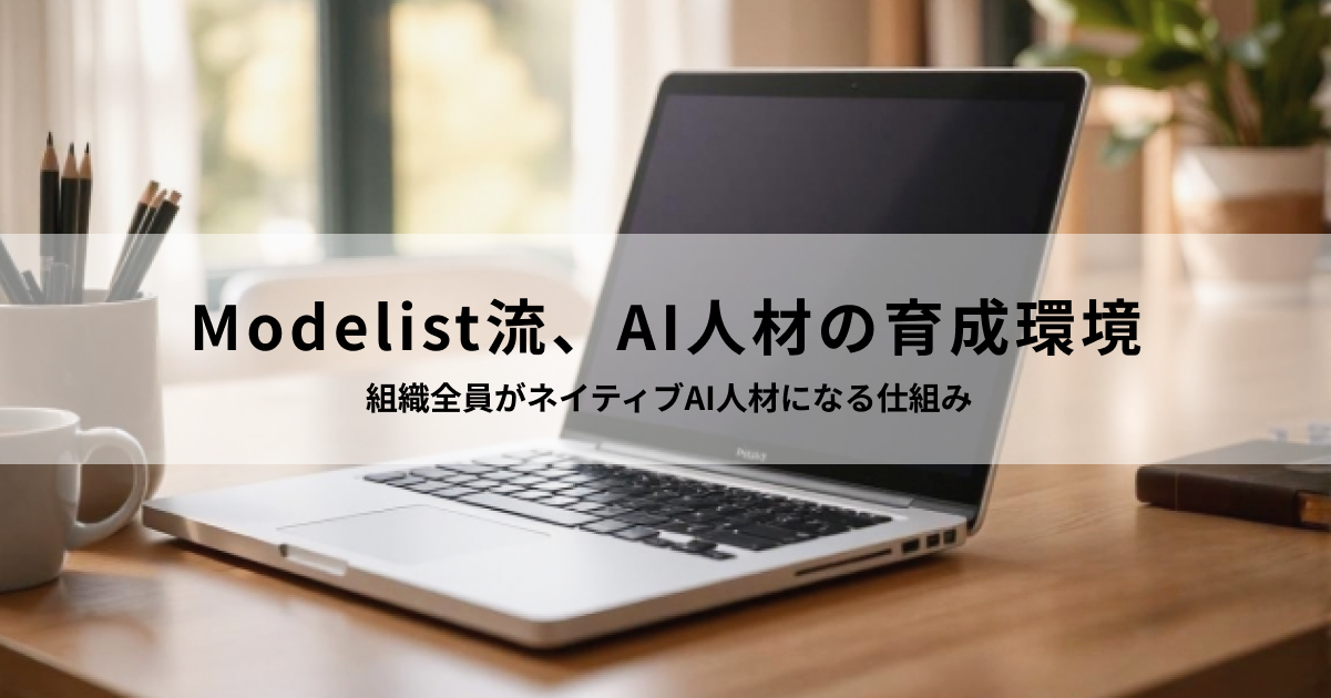 Modelist流、AI人材の育成環境 - 組織全員がネイティブAI人材になる仕組み