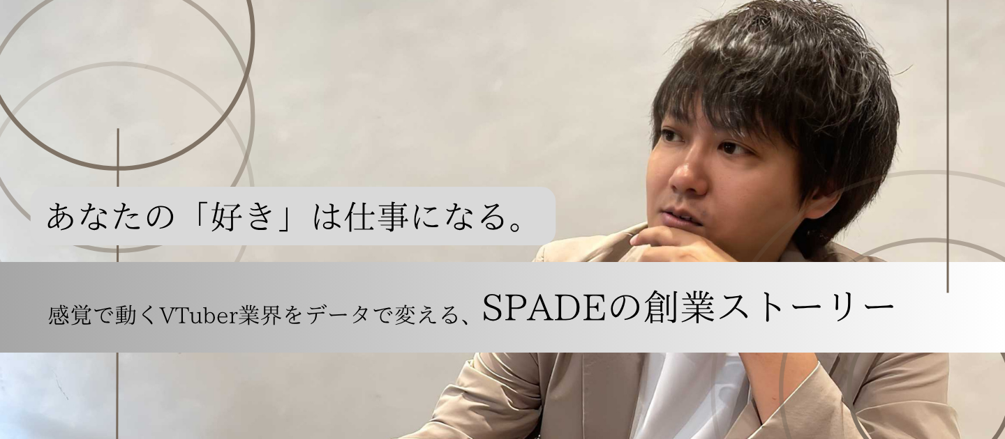 あなたの「好き」は仕事になる。感覚で動くVTuber業界をデータで変える、SPADEの創業ストーリー