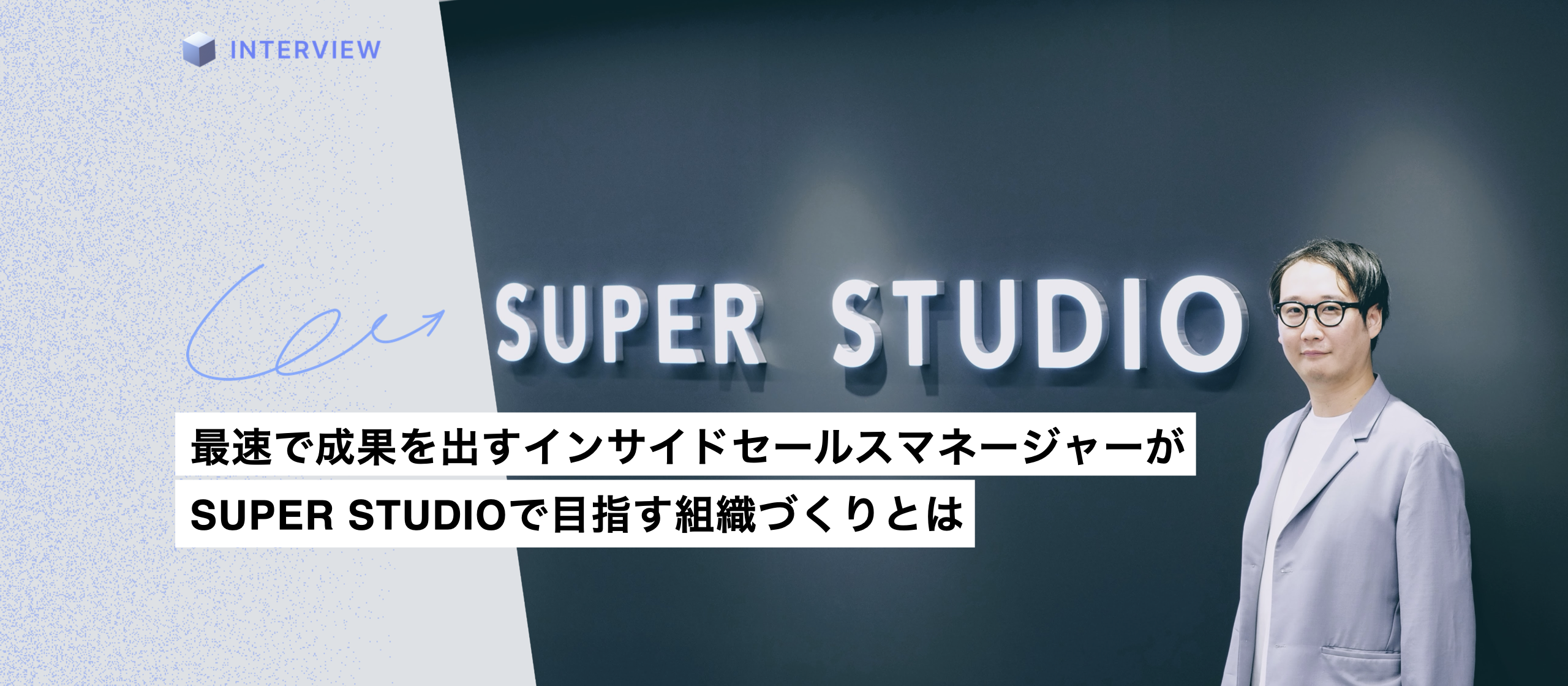 入社後半年でマネージャーに昇格。最速で成果を出すインサイドセールスマネージャーがSUPER STUDIOで目指す組織づくりとは