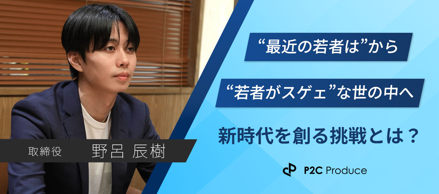 【取締役インタビュー】”今どきの若者は…”から”スゲェぞ若手！”な世の中に。