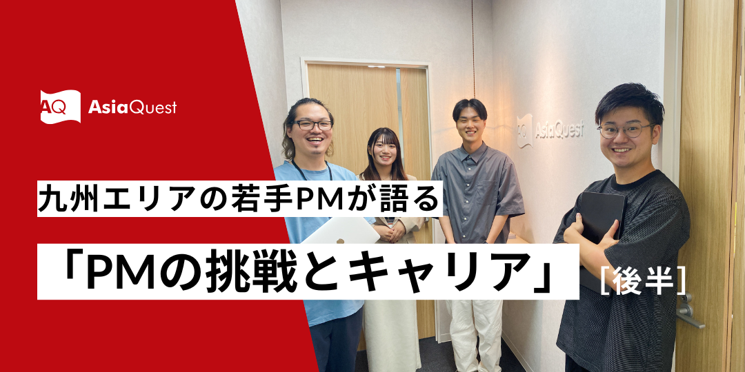 アジアクエスト九州エリアの若手PMが語る！「PMの挑戦とキャリア」（後半）