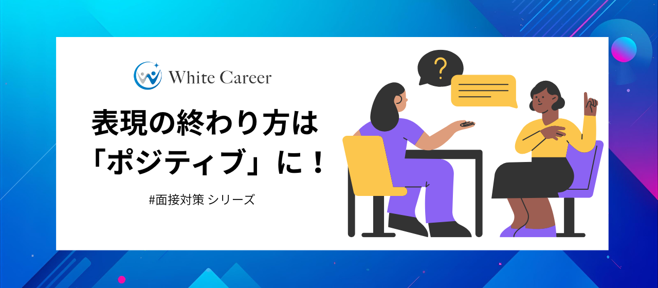 面接対策シリーズ④：表現の終わり方は「ポジティブ」に！