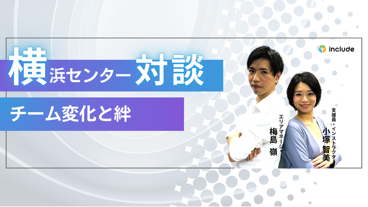 横浜センター対談「チームの変化と絆」｜エリアマネージャー梅島さん×支援員・インストラクター小塚さん