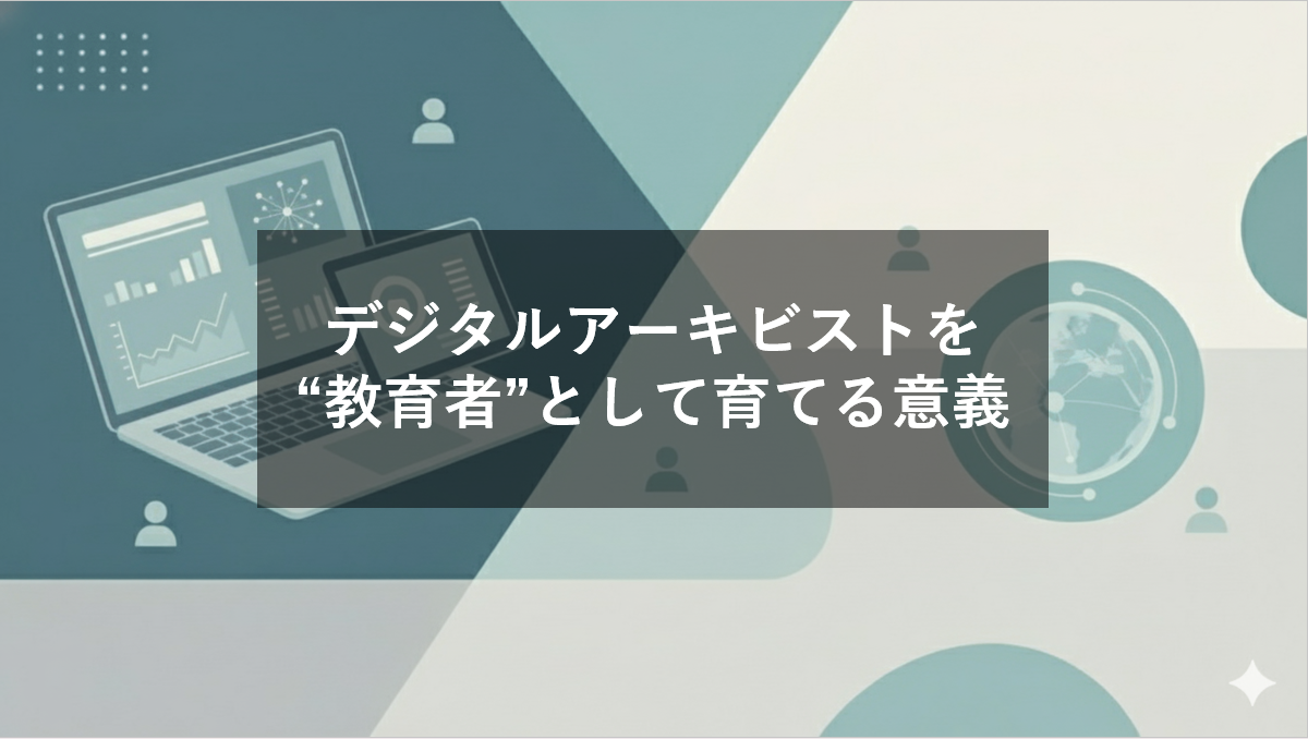 デジタルアーキビストを"教育者"として育てる意義