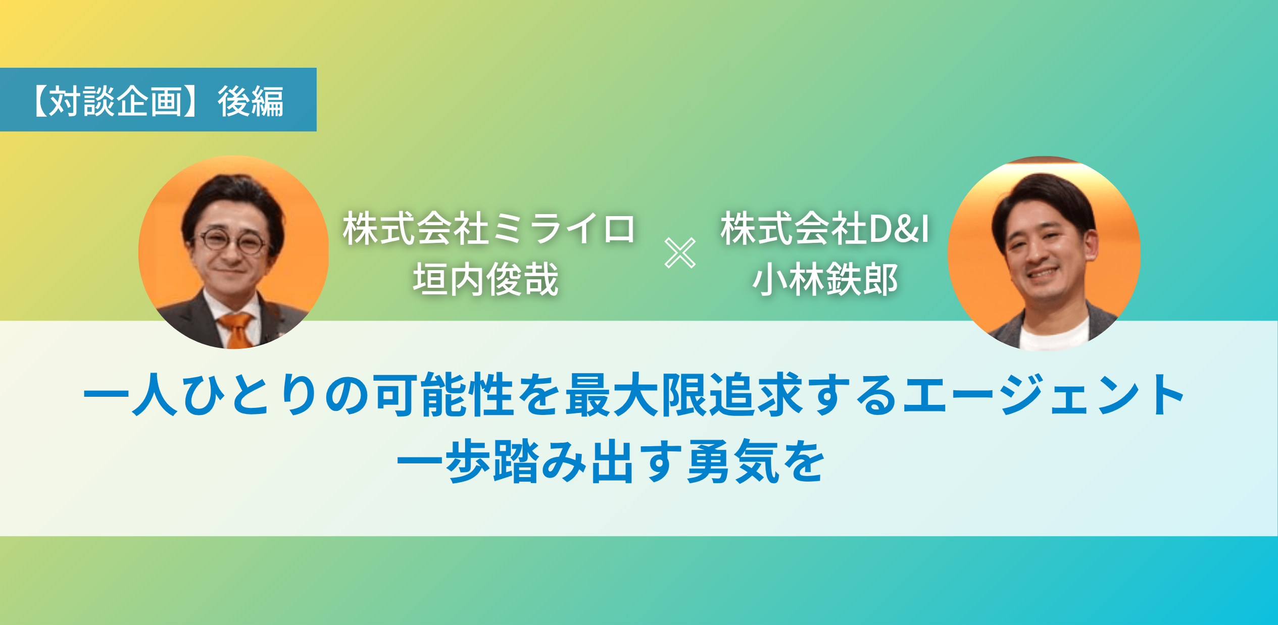 一人ひとりの可能性を最大限追求するエージェント 一歩踏み出す勇気を 【対談企画　株式会社ミライロ垣内俊哉 × 株式会社D&I小林鉄郎（後編）】