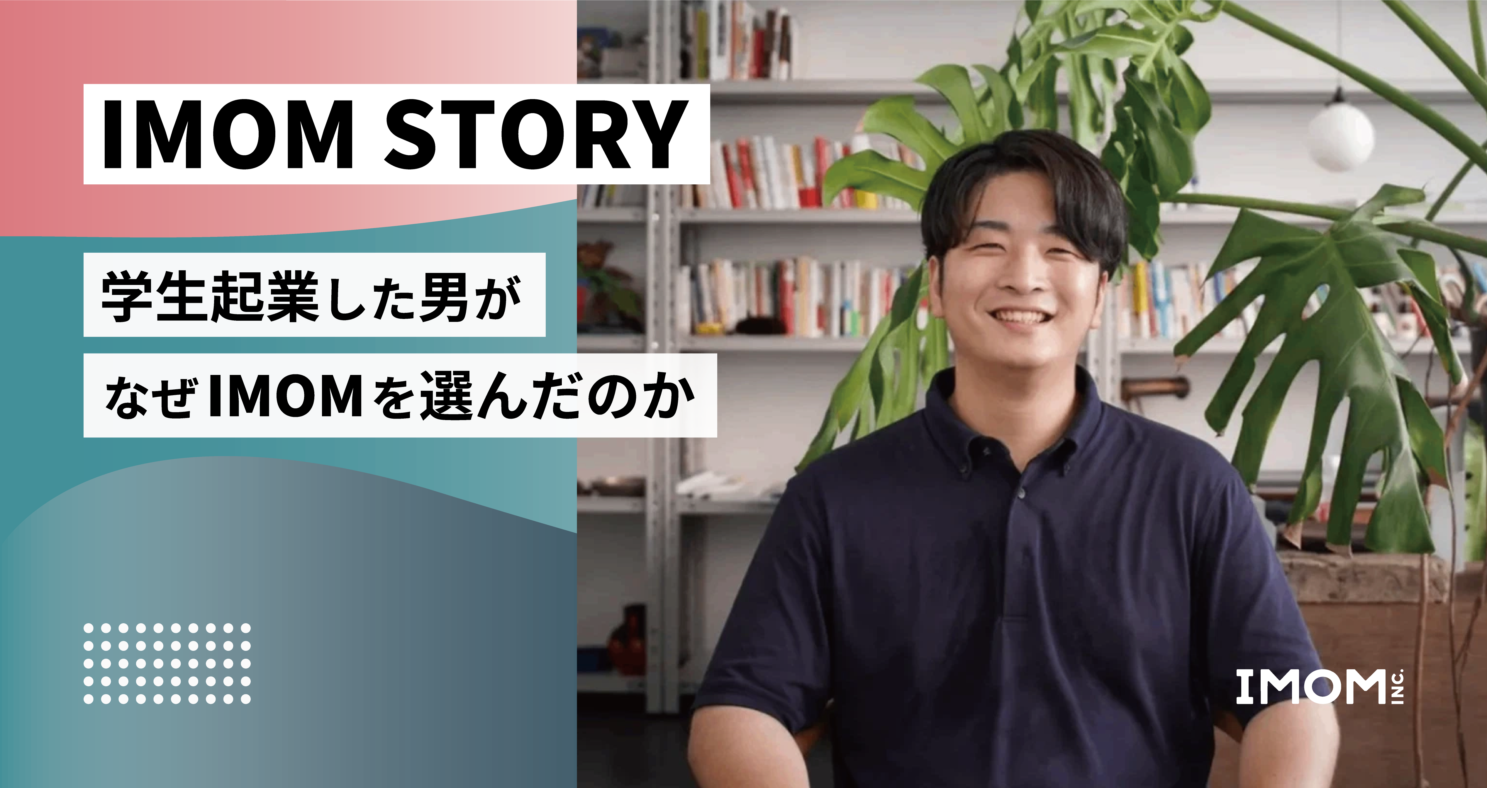 【IMOM STORY】学生起業した男がなぜIMOMを選んだのか