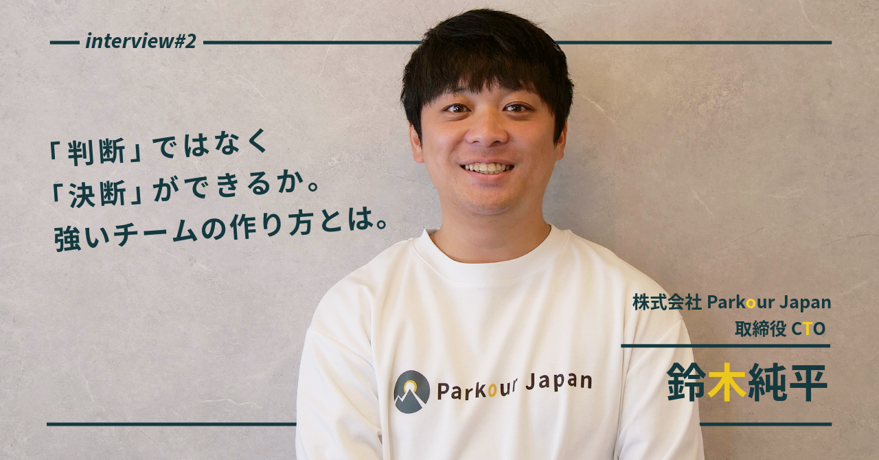 【株式会社Parkour Japan】「判断」ではなく「決断」ができるか。技術責任者が語る、成長し続ける組織の条件。