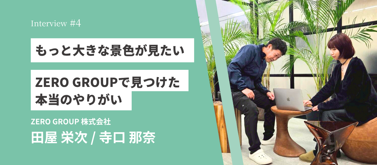 「この会社で、もっと大きな景色が見たい」ZERO GROUPで見つけた本当のやりがい