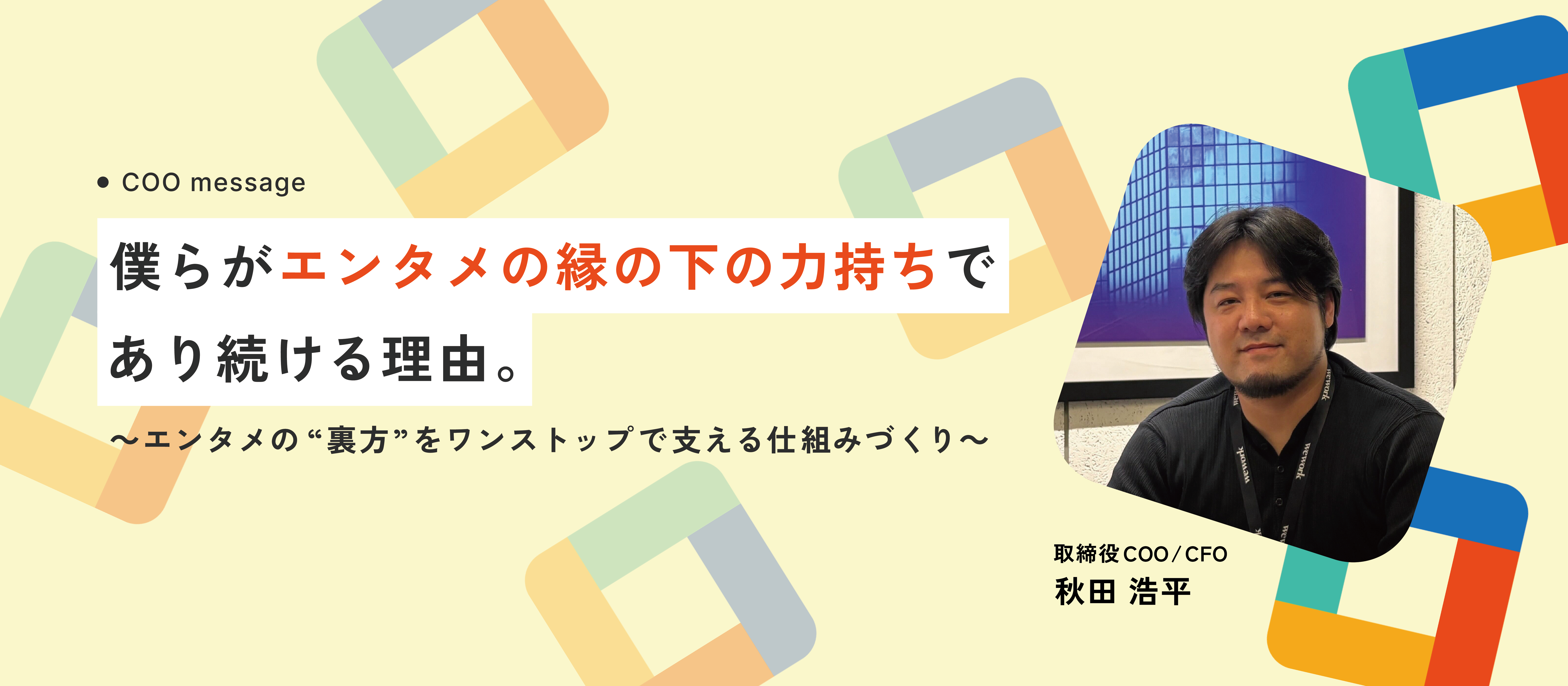【COOメッセージ】僕らがエンタメの縁の下の力持ちであり続ける理由。～エンタメの“裏方”をワンストップで支える仕組みづくり～