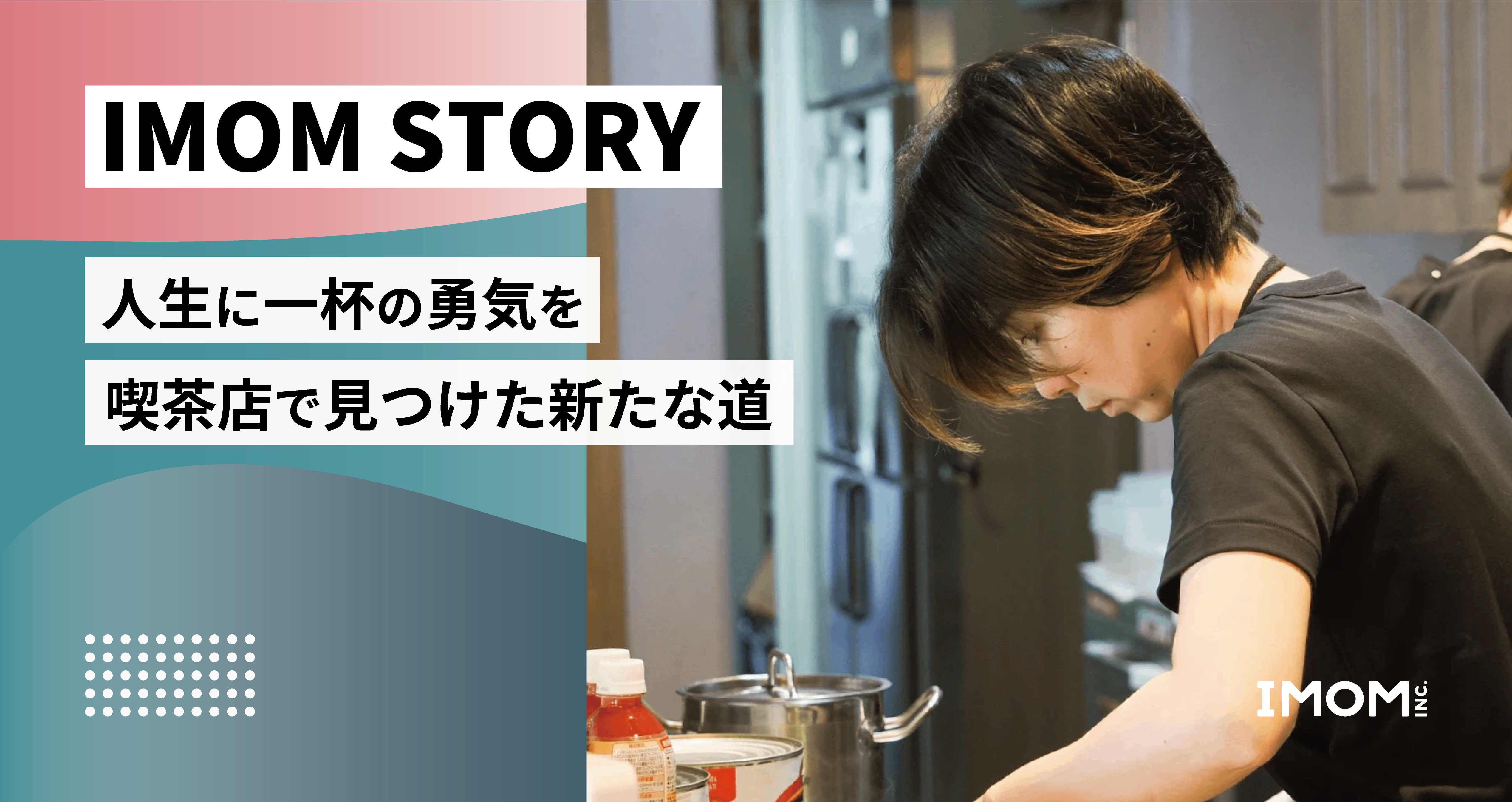 【IMOM STORY】人生に一杯の勇気を 喫茶店で見つけた新たな道