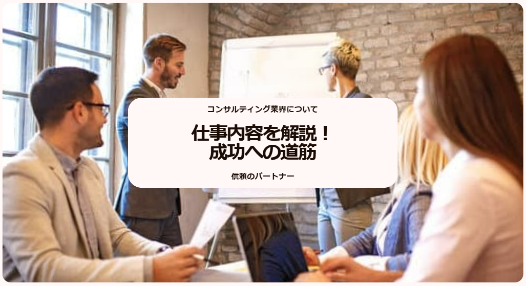 コンサルティング業界とは？仕事内容などを解説！