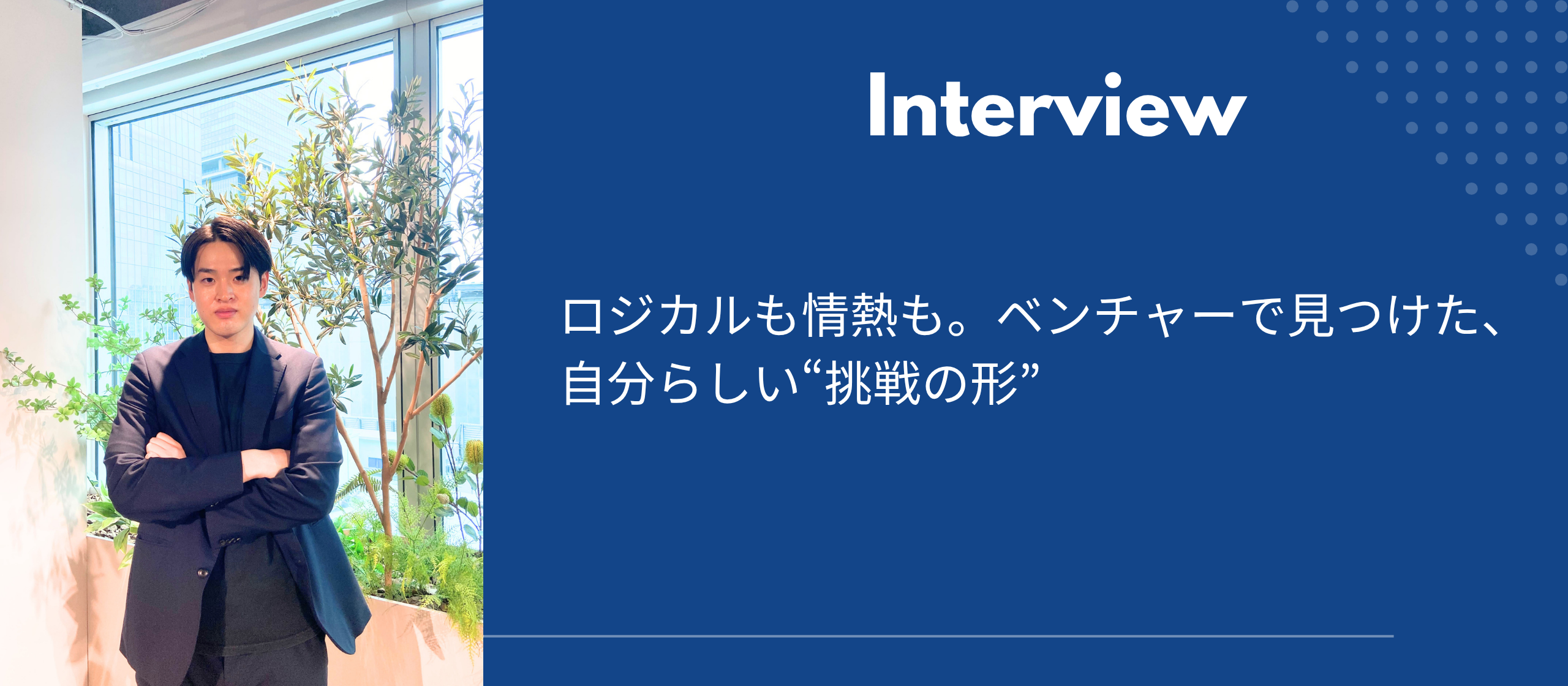 ロジカルも情熱も。ベンチャーで見つけた、自分らしい“挑戦の形”