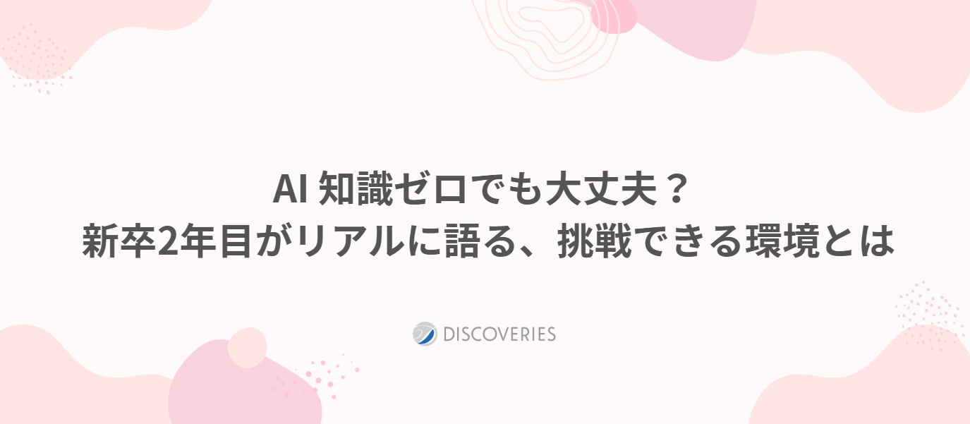 AI知識ゼロでも大丈夫？新卒2年目がリアルに語る、挑戦できる環境とは